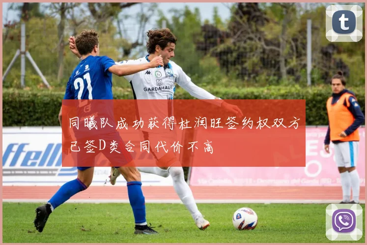 同曦队成功获得杜润旺签约权双方已签D类合同代价不高