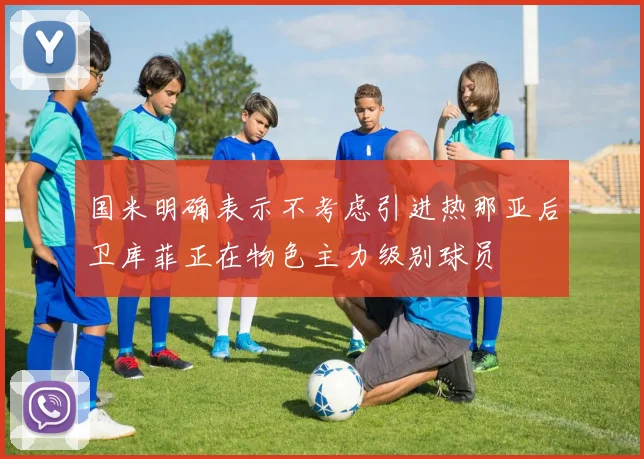 国米明确表示不考虑引进热那亚后卫库菲正在物色主力级别球员