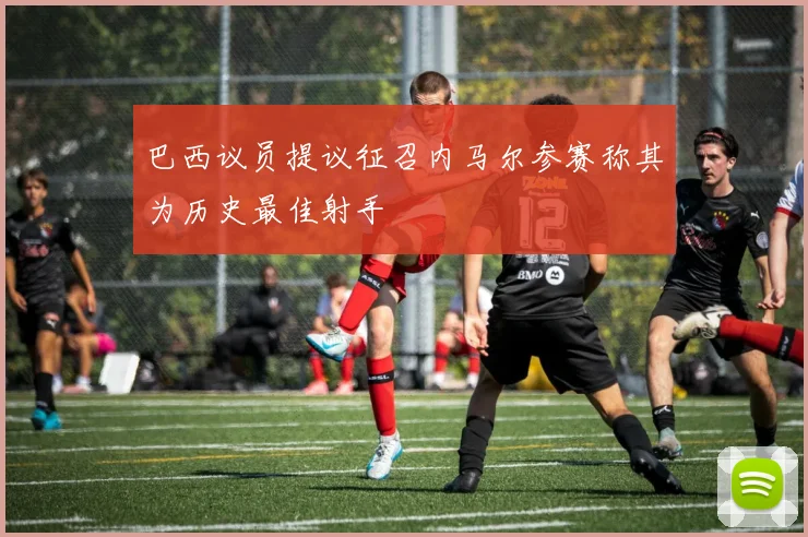 巴西议员提议征召内马尔参赛称其为历史最佳射手