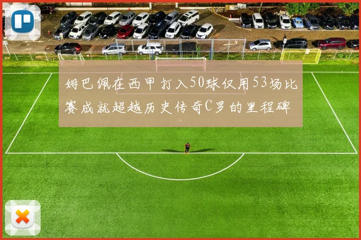 姆巴佩在西甲打入50球仅用53场比赛成就超越历史传奇C罗的里程碑