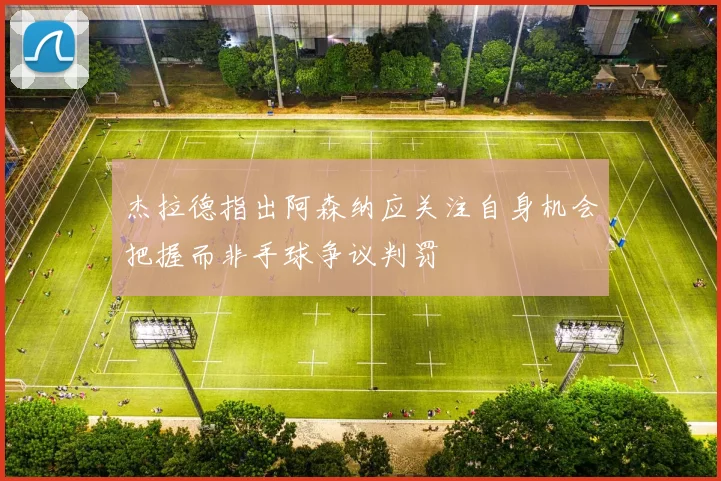 杰拉德指出阿森纳应关注自身机会把握而非手球争议判罚