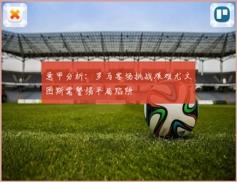 意甲分析：罗马客场挑战艰难尤文图斯需警惕平局陷阱