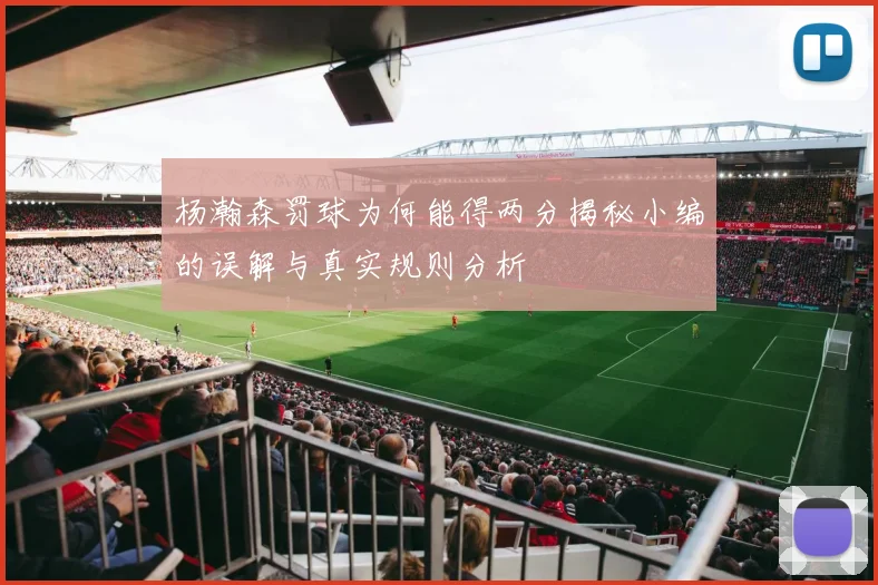 杨瀚森罚球为何能得两分揭秘小编的误解与真实规则分析