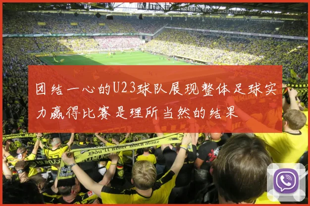 团结一心的U23球队展现整体足球实力赢得比赛是理所当然的结果