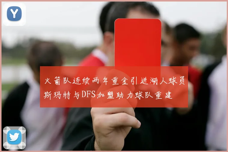 火箭队连续两年重金引进湖人球员斯玛特与DFS加盟助力球队重建