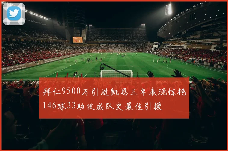 拜仁9500万引进凯恩三年表现惊艳146球33助攻成队史最佳引援