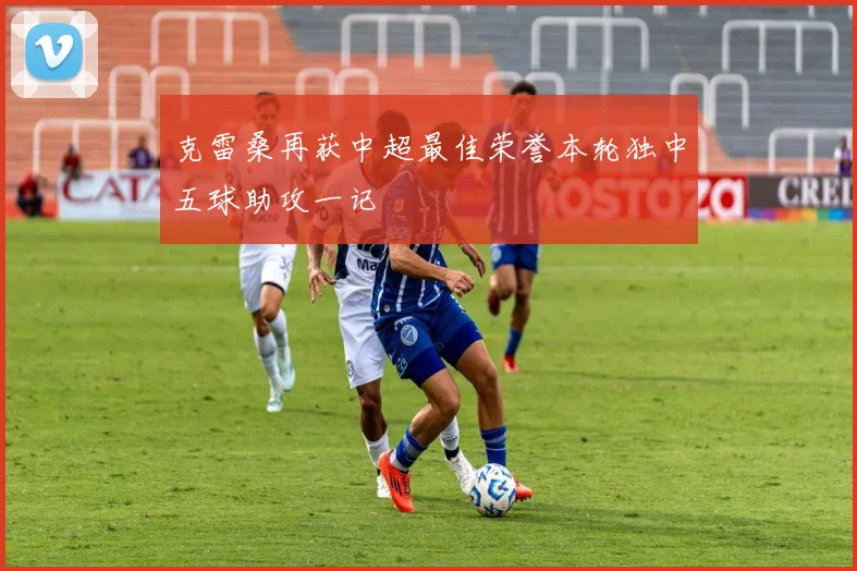 克雷桑再获中超最佳荣誉本轮独中五球助攻一记